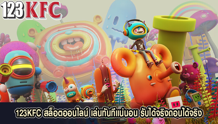 123KFC สล็อตออนไลน์ เล่นทันทีแน่นอน รับได้จริงถอนได้จริง
