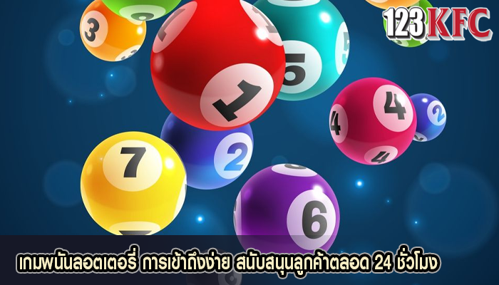เกมพนันลอตเตอรี่ การเข้าถึงง่าย สนับสนุนลูกค้าตลอด 24 ชั่วโมง