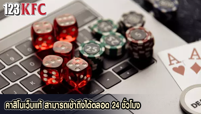 คาสิโนเว็บแท้ สามารถเข้าถึงได้ตลอด 24 ชั่วโมง