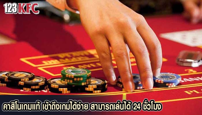 คาสิโนเกมแท้ เข้าถึงเกมได้ง่าย สามารถเล่นได้ 24 ชั่วโมง