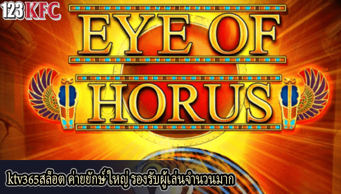 ktv365สล็อต ค่ายยักษ์ใหญ่ รองรับผู้เล่นจำนวนมาก